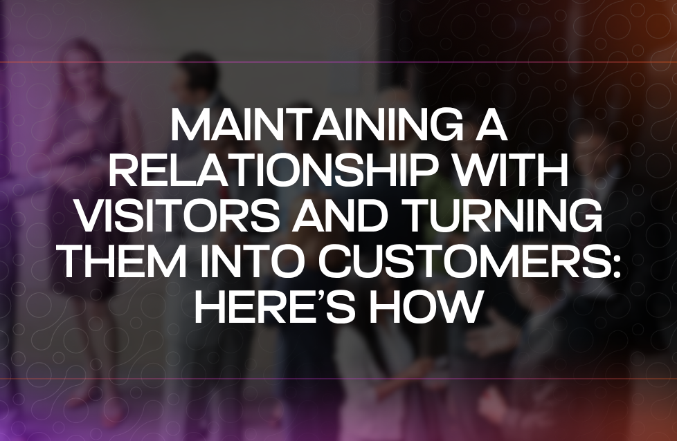 Maintaining a Relationship with Visitors and Turning Them into Customers Here’s How Maintaining a Relationship with Visitors and Turning Them into Customers Here’s How