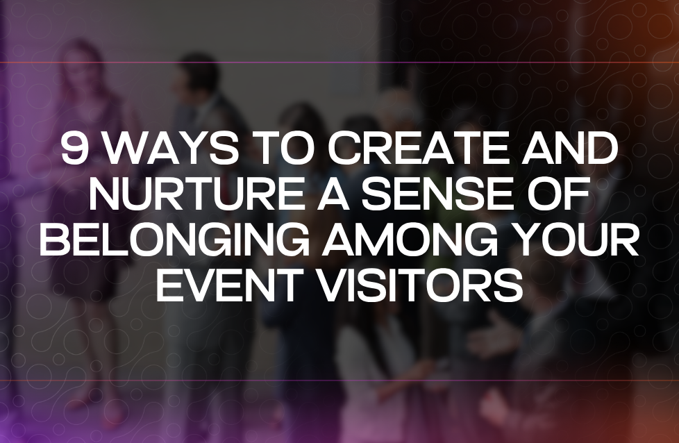 9 Ways to Create and Nurture a Sense of Belonging Among Your Event Visitors
