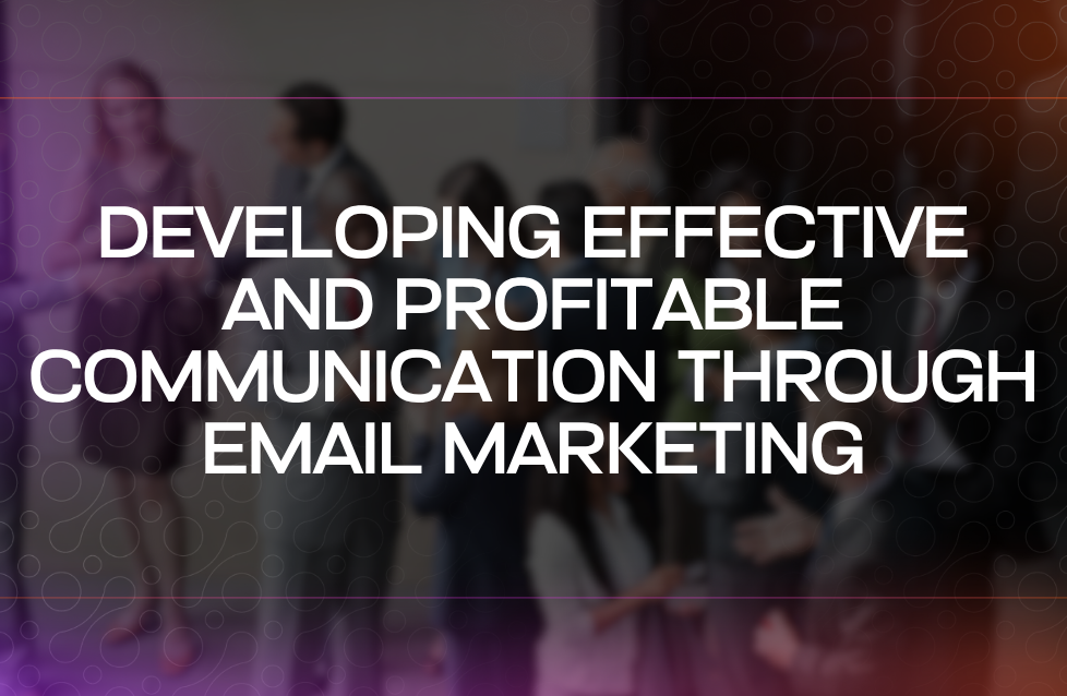 Developing Effective and Profitable Communication Through Email Marketing