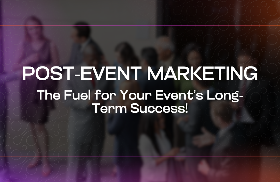 Post-Event Marketing The Fuel for Your Event’s Long-Term Success! Post-Event Marketing The Fuel for Your Event’s Long-Term Success!