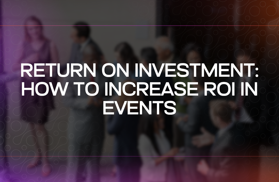 Return on Investment How to Increase ROI in Events Return on Investment How to Increase ROI in Events